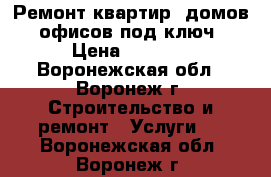  Ремонт квартир, домов, офисов под ключ › Цена ­ 4 800 - Воронежская обл., Воронеж г. Строительство и ремонт » Услуги   . Воронежская обл.,Воронеж г.